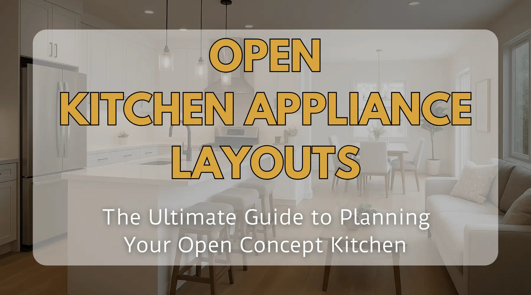 Open Kitchen Appliance Layouts: The Ultimate Guide to Planning Your Open Concept Kitchen